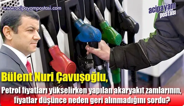 Bülent Nuri Çavuşoğlu, petrol fiyatları
                    yükselirken yapılan akaryakıt zamlarının, fiyatlar
                    düşünce neden geri alınmadığını sordu