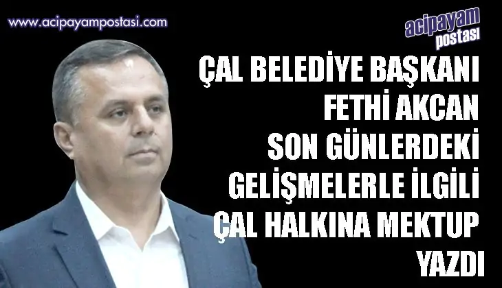 ÇAL BELEDİYE BAŞKANI FETHİ AKCAN SON
                    GÜNLERDEKİ GELİŞMELERLE İLGİLİ ÇAL HALKINA MEKTUP
                    YAZDI