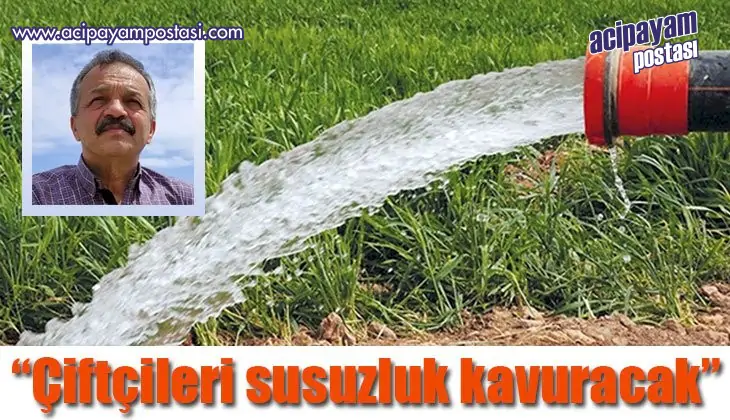 “Çiftçileri susuzluk
                    kavuracak”